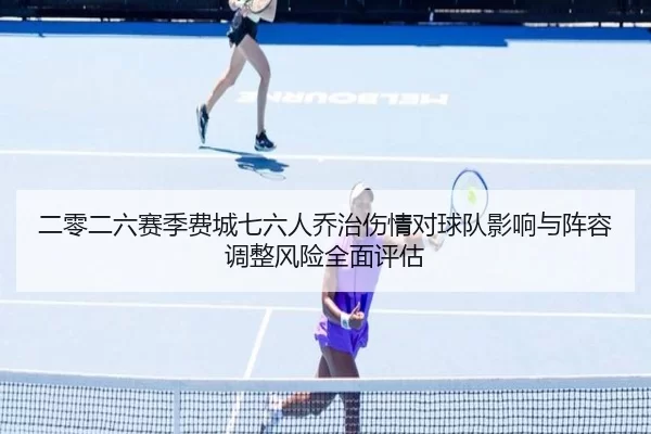 二零二六赛季费城七六人乔治伤情对球队影响与阵容调整风险全面评估