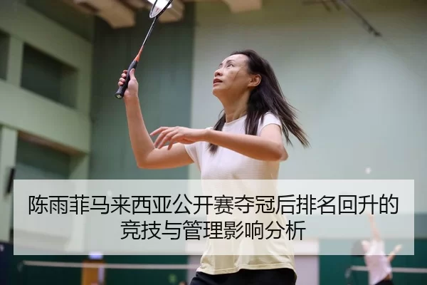 陈雨菲马来西亚公开赛夺冠后排名回升的竞技与管理影响分析