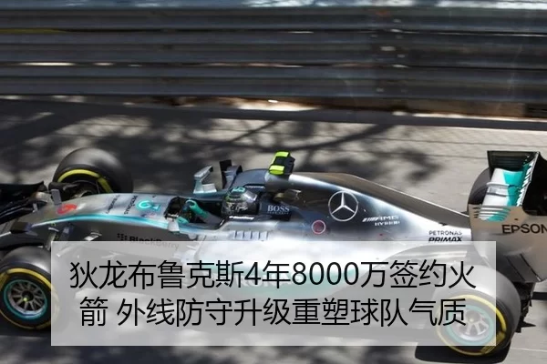 狄龙布鲁克斯4年8000万签约火箭 外线防守升级重塑球队气质